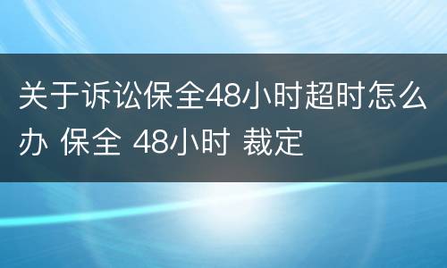 关于诉讼保全48小时超时怎么办 保全 48小时 裁定