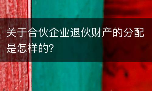 关于合伙企业退伙财产的分配是怎样的？