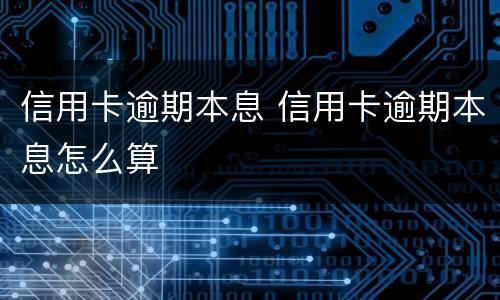 信用卡逾期本息 信用卡逾期本息怎么算