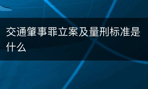 交通肇事罪立案及量刑标准是什么