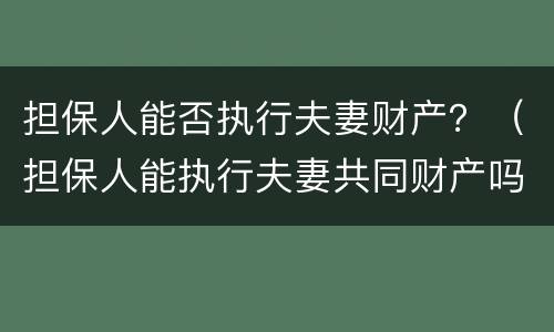 担保人能否执行夫妻财产？（担保人能执行夫妻共同财产吗）