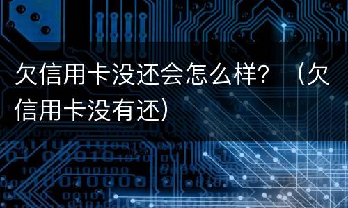 欠信用卡没还会怎么样？（欠信用卡没有还）