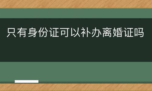 只有身份证可以补办离婚证吗