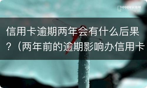 信用卡逾期两年会有什么后果?（两年前的逾期影响办信用卡吗）