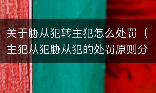 关于胁从犯转主犯怎么处罚（主犯从犯胁从犯的处罚原则分别是什么）