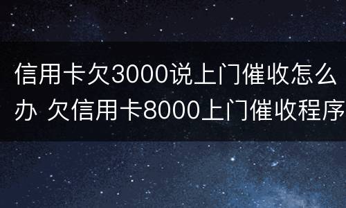 信用卡欠3000说上门催收怎么办 欠信用卡8000上门催收程序