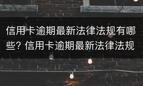 信用卡逾期最新法律法规有哪些? 信用卡逾期最新法律法规有哪些规定