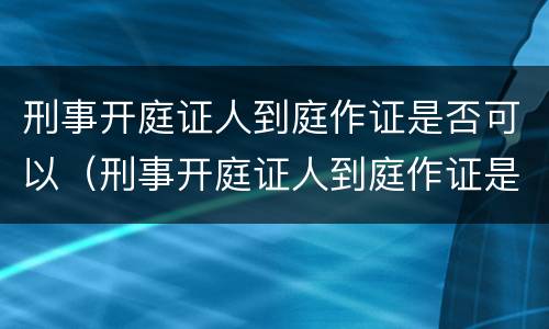 刑事开庭证人到庭作证是否可以（刑事开庭证人到庭作证是否可以开庭）