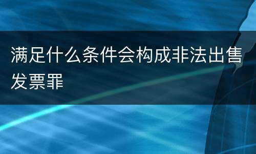 满足什么条件会构成非法出售发票罪