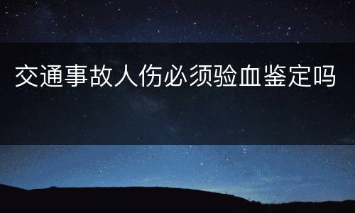 交通事故人伤必须验血鉴定吗