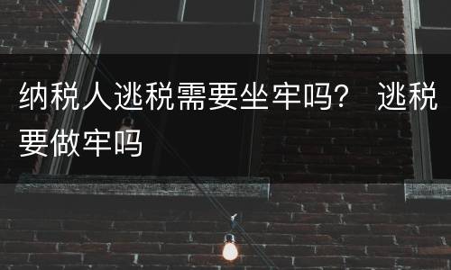 纳税人逃税需要坐牢吗？ 逃税要做牢吗