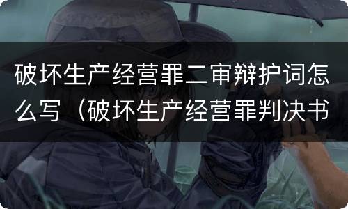 破坏生产经营罪二审辩护词怎么写（破坏生产经营罪判决书）