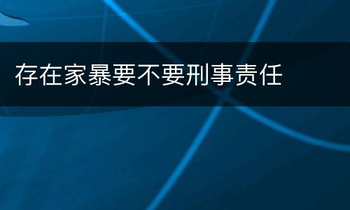 存在家暴要不要刑事责任