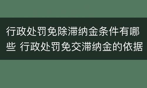 行政处罚免除滞纳金条件有哪些 行政处罚免交滞纳金的依据