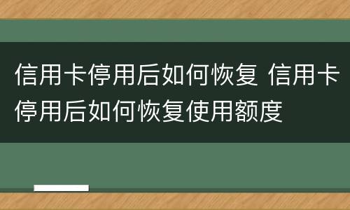 信用卡停用后如何恢复 信用卡停用后如何恢复使用额度