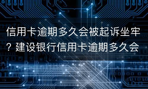 信用卡逾期多久会被起诉坐牢? 建设银行信用卡逾期多久会被起诉坐牢