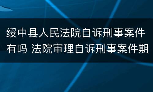 绥中县人民法院自诉刑事案件有吗 法院审理自诉刑事案件期限