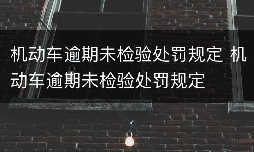 机动车逾期未检验处罚规定 机动车逾期未检验处罚规定