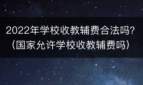 2022年学校收教辅费合法吗？（国家允许学校收教辅费吗）