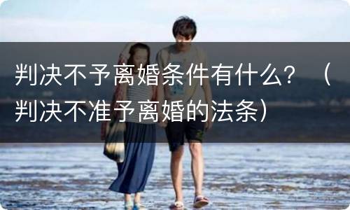 判决不予离婚条件有什么？（判决不准予离婚的法条）