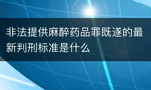 非法提供麻醉药品罪既遂的最新判刑标准是什么