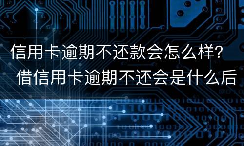 信用卡逾期不还款会怎么样？ 借信用卡逾期不还会是什么后果