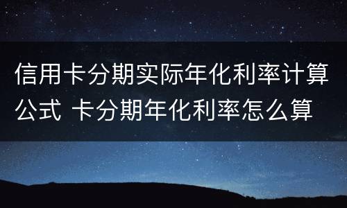 信用卡分期实际年化利率计算公式 卡分期年化利率怎么算