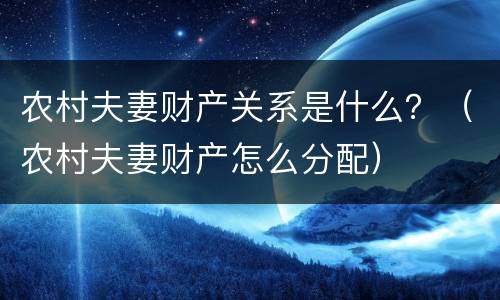 农村夫妻财产关系是什么？（农村夫妻财产怎么分配）