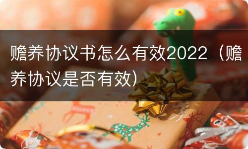 赡养协议书怎么有效2022（赡养协议是否有效）