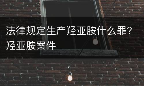 法律规定生产羟亚胺什么罪? 羟亚胺案件