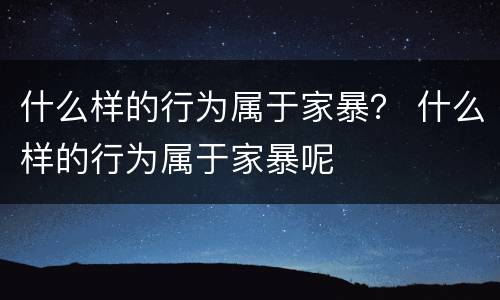 什么样的行为属于家暴？ 什么样的行为属于家暴呢