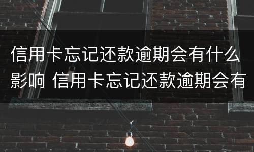 信用卡忘记还款逾期会有什么影响 信用卡忘记还款逾期会有什么影响嘛