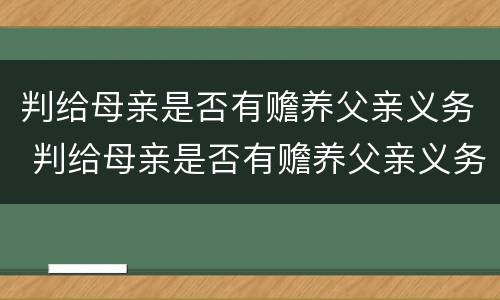 判给母亲是否有赡养父亲义务 判给母亲是否有赡养父亲义务的规定