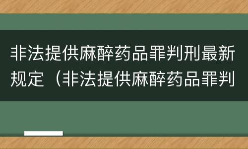 非法提供麻醉药品罪判刑最新规定（非法提供麻醉药品罪判刑最新规定是多少）