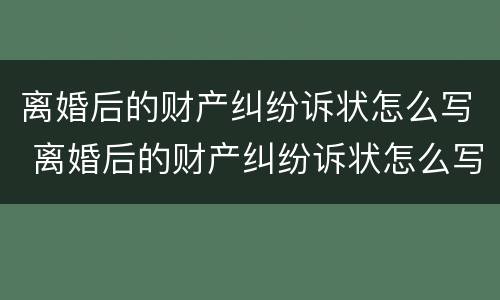 离婚后的财产纠纷诉状怎么写 离婚后的财产纠纷诉状怎么写才有效