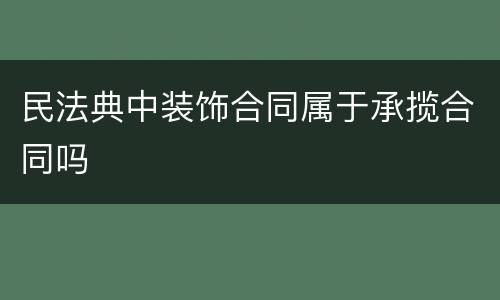 民法典中装饰合同属于承揽合同吗