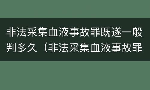 非法采集血液事故罪既遂一般判多久（非法采集血液事故罪既遂一般判多久呢）