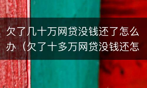 欠了几十万网贷没钱还了怎么办（欠了十多万网贷没钱还怎么办）