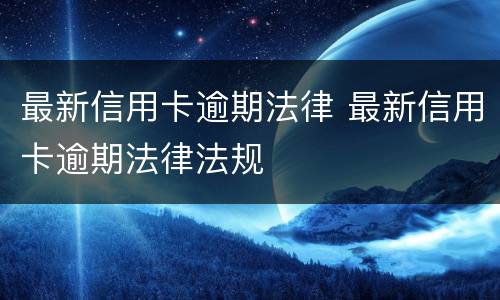 最新信用卡逾期法律 最新信用卡逾期法律法规