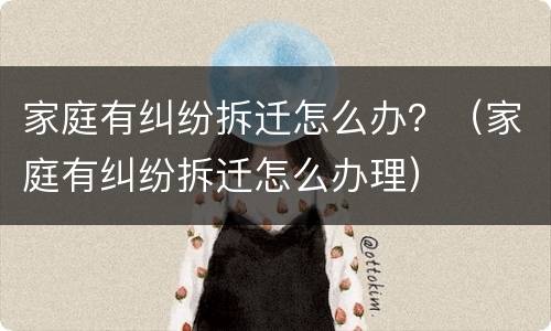 家庭有纠纷拆迁怎么办？（家庭有纠纷拆迁怎么办理）