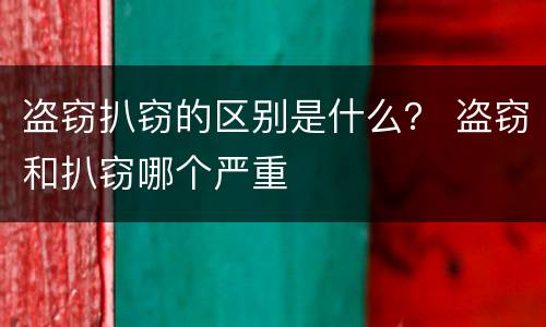 盗窃扒窃的区别是什么？ 盗窃和扒窃哪个严重