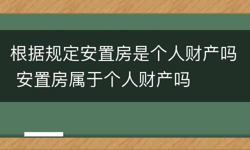 根据规定安置房是个人财产吗 安置房属于个人财产吗