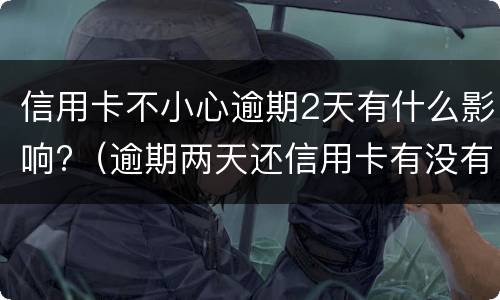 信用卡不小心逾期2天有什么影响?（逾期两天还信用卡有没有影响）