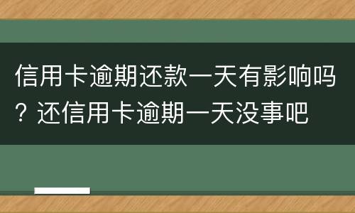 信用卡逾期还款一天有影响吗? 还信用卡逾期一天没事吧