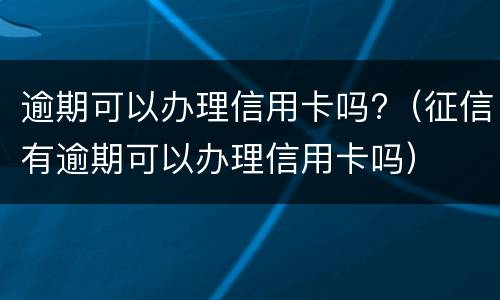 逾期可以办理信用卡吗?（征信有逾期可以办理信用卡吗）