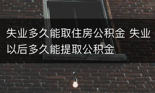 失业多久能取住房公积金 失业以后多久能提取公积金