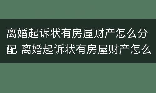 离婚起诉状有房屋财产怎么分配 离婚起诉状有房屋财产怎么分配给对方