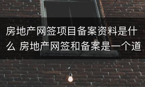 房地产网签项目备案资料是什么 房地产网签和备案是一个道理吗?