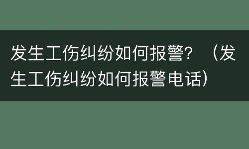 发生工伤纠纷如何报警？（发生工伤纠纷如何报警电话）