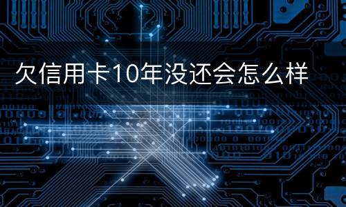 欠信用卡10年没还会怎么样